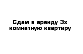 Сдам в аренду 3х комнатную квартиру